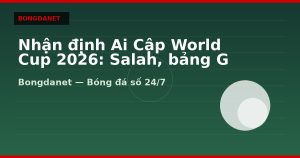 Nhận định Ai Cập World Cup 2026: Salah, bảng G và kèo